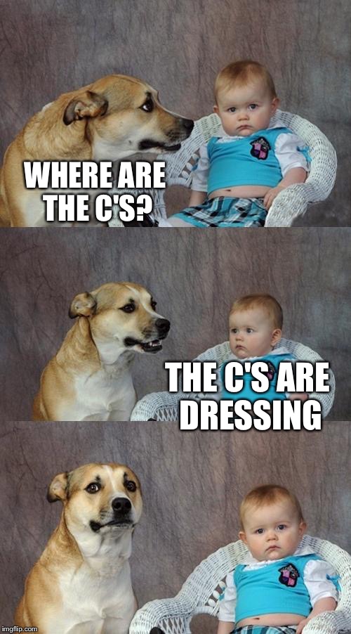 Hail Dad Joke Dog | WHERE ARE THE C'S? THE C'S ARE DRESSING | image tagged in memes,dad joke dog | made w/ Imgflip meme maker