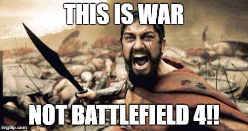 Sparta Leonidas | THIS IS WAR; NOT BATTLEFIELD 4!! | image tagged in memes,sparta leonidas,first world problems,ancient aliens,put it somewhere else patrick,imgflip | made w/ Imgflip meme maker