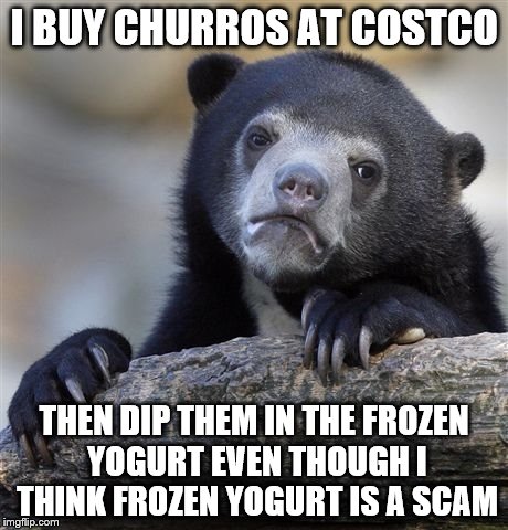 Confession Bear Meme | I BUY CHURROS AT COSTCO THEN DIP THEM IN THE FROZEN YOGURT EVEN THOUGH I THINK FROZEN YOGURT IS A SCAM | image tagged in memes,confession bear | made w/ Imgflip meme maker