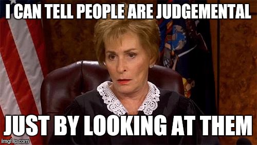 Judge Yourself | I CAN TELL PEOPLE ARE JUDGEMENTAL; JUST BY LOOKING AT THEM | image tagged in judge judy unimpressed | made w/ Imgflip meme maker