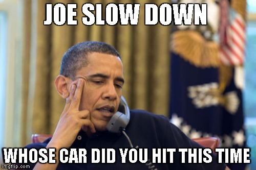 No I Can't Obama | JOE SLOW DOWN; WHOSE CAR DID YOU HIT THIS TIME | image tagged in memes,no i cant obama | made w/ Imgflip meme maker