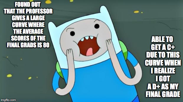 STA 2000 Final Grade | FOUND OUT THAT THE PROFESSOR GIVES A LARGE CURVE WHERE THE AVERAGE SCORES OF THE FINAL GRADS IS 80; ABLE TO GET A C+ DUE TO THIS CURVE WHEN I REALIZE I GOT A D+ AS MY FINAL GRADE | image tagged in adventure time,finals,memes | made w/ Imgflip meme maker