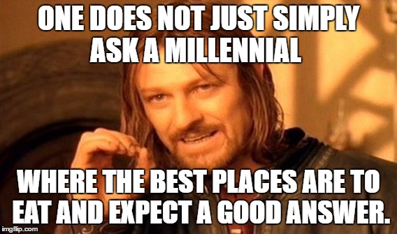 One Does Not Simply Meme | ONE DOES NOT JUST SIMPLY ASK A MILLENNIAL; WHERE THE BEST PLACES ARE TO EAT AND EXPECT A GOOD ANSWER. | image tagged in memes,one does not simply | made w/ Imgflip meme maker