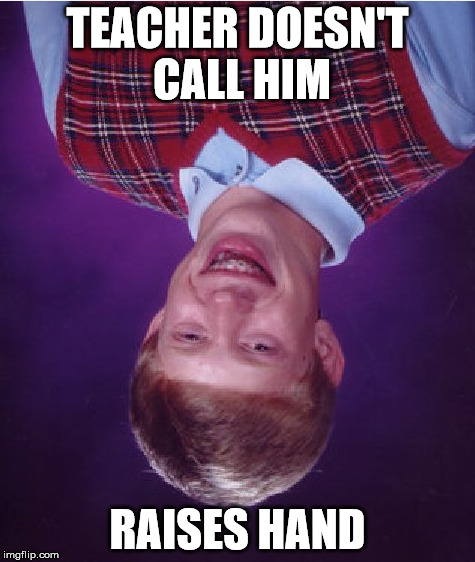 Bad Luck Brian Meme | TEACHER DOESN'T CALL HIM RAISES HAND | image tagged in memes,bad luck brian | made w/ Imgflip meme maker