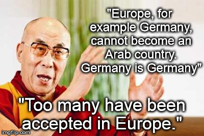 Dalai Lama | "Europe, for example Germany, cannot become an Arab country. Germany is Germany"; "Too many have been accepted in Europe." | image tagged in dalai lama | made w/ Imgflip meme maker