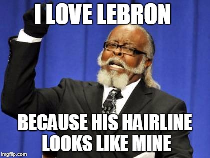 Too Damn High Meme |  I LOVE LEBRON; BECAUSE HIS HAIRLINE LOOKS LIKE MINE | image tagged in memes,too damn high | made w/ Imgflip meme maker