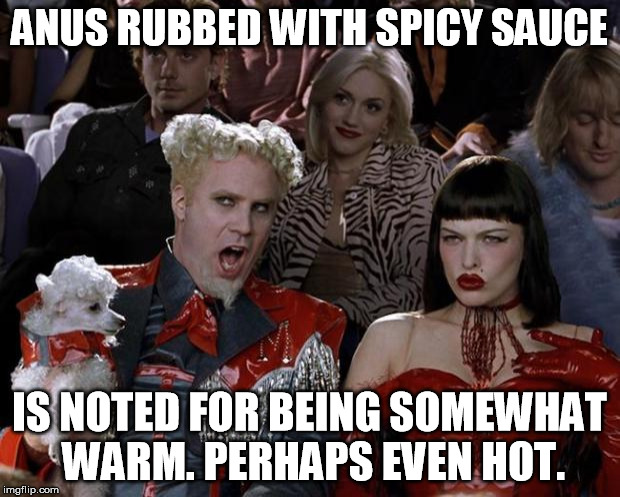 Mugatu So Hot Right Now | ANUS RUBBED WITH SPICY SAUCE; IS NOTED FOR BEING SOMEWHAT WARM. PERHAPS EVEN HOT. | image tagged in memes,mugatu so hot right now | made w/ Imgflip meme maker