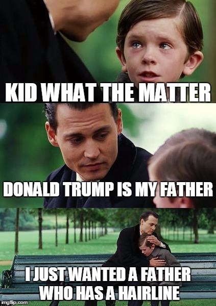 Finding Neverland | KID WHAT THE MATTER; DONALD TRUMP IS MY FATHER; I JUST WANTED A FATHER WHO HAS A HAIRLINE | image tagged in memes,finding neverland | made w/ Imgflip meme maker