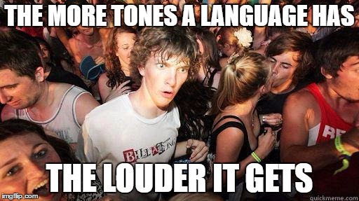 Sudden Realization | THE MORE TONES A LANGUAGE HAS; THE LOUDER IT GETS | image tagged in sudden realization | made w/ Imgflip meme maker