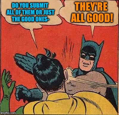 Batman Slapping Robin Meme | DO YOU SUBMIT ALL OF THEM OR JUST THE GOOD ONES- THEY'RE ALL GOOD! | image tagged in memes,batman slapping robin | made w/ Imgflip meme maker