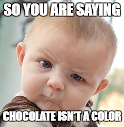 Skeptical Baby Meme | SO YOU ARE SAYING; CHOCOLATE ISN'T A COLOR | image tagged in memes,skeptical baby | made w/ Imgflip meme maker
