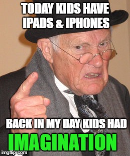 Back In My Day | TODAY KIDS HAVE IPADS & IPHONES; BACK IN MY DAY KIDS HAD; IMAGINATION | image tagged in memes,back in my day | made w/ Imgflip meme maker