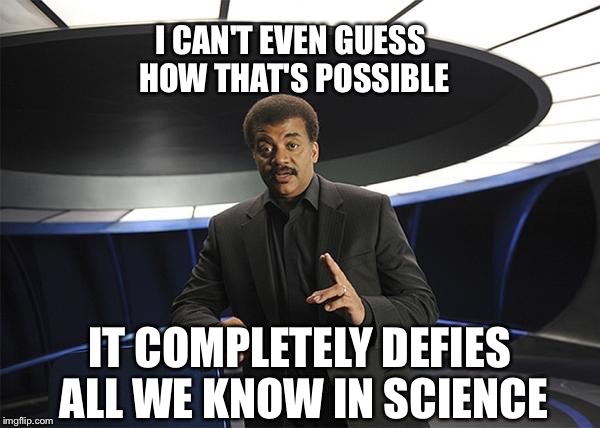 I CAN'T EVEN GUESS HOW THAT'S POSSIBLE IT COMPLETELY DEFIES ALL WE KNOW IN SCIENCE | made w/ Imgflip meme maker