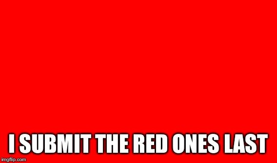 I SUBMIT THE RED ONES LAST | made w/ Imgflip meme maker