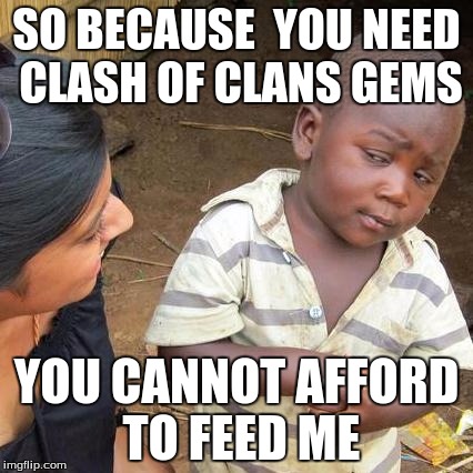 Third World Skeptical Kid Meme | SO BECAUSE  YOU NEED CLASH OF CLANS GEMS; YOU CANNOT AFFORD TO FEED ME | image tagged in memes,third world skeptical kid | made w/ Imgflip meme maker