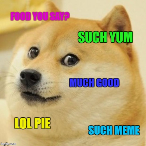 Doge | FOOD YOU SAY? SUCH YUM; MUCH GOOD; LOL PIE; SUCH MEME | image tagged in memes,doge | made w/ Imgflip meme maker