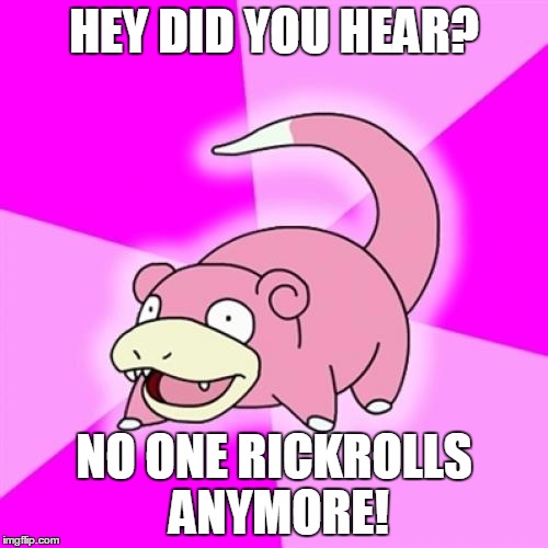 Slowpoke | HEY DID YOU HEAR? NO ONE RICKROLLS ANYMORE! | image tagged in memes,slowpoke | made w/ Imgflip meme maker