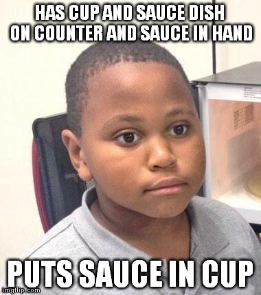 Always seems to happen to me for some reason | HAS CUP AND SAUCE DISH ON COUNTER AND SAUCE IN HAND; PUTS SAUCE IN CUP | image tagged in memes,minor mistake marvin | made w/ Imgflip meme maker