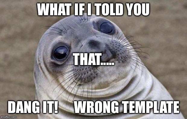 Awkward Moment Sealion Meme | WHAT IF I TOLD YOU; THAT..... DANG IT!      WRONG TEMPLATE | image tagged in memes,awkward moment sealion | made w/ Imgflip meme maker