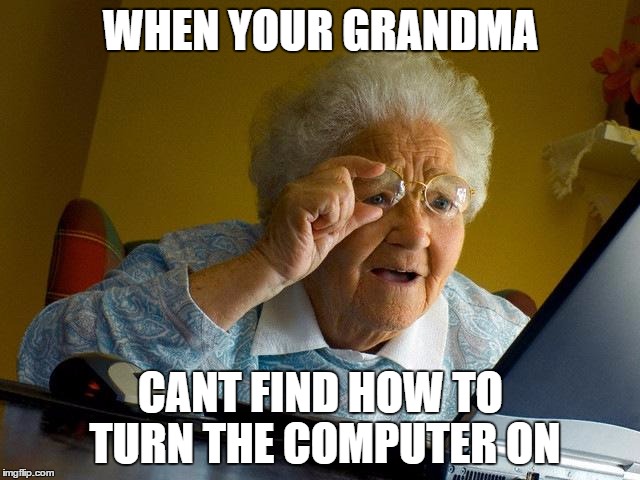 Grandma Finds The Internet Meme | WHEN YOUR GRANDMA; CANT FIND HOW TO TURN THE COMPUTER ON | image tagged in memes,grandma finds the internet | made w/ Imgflip meme maker