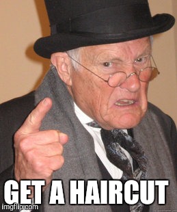 Back In My Day Meme | GET A HAIRCUT | image tagged in memes,back in my day | made w/ Imgflip meme maker