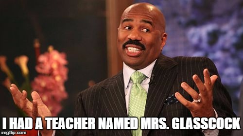 Steve Harvey Meme | I HAD A TEACHER NAMED MRS. GLASSCOCK | image tagged in memes,steve harvey | made w/ Imgflip meme maker
