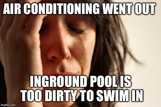 First World Problems Meme | AIR CONDITIONING WENT OUT; INGROUND POOL IS TOO DIRTY TO SWIM IN | image tagged in memes,first world problems | made w/ Imgflip meme maker