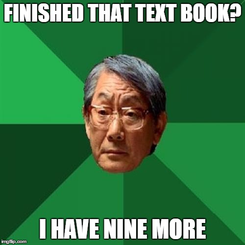 High Expectations Asian Father | FINISHED THAT TEXT BOOK? I HAVE NINE MORE | image tagged in memes,high expectations asian father | made w/ Imgflip meme maker