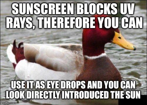 Malicious Advice Mallard Meme | SUNSCREEN BLOCKS UV RAYS, THEREFORE YOU CAN; USE IT AS EYE DROPS AND YOU CAN LOOK DIRECTLY INTRODUCED THE SUN | image tagged in memes,malicious advice mallard | made w/ Imgflip meme maker
