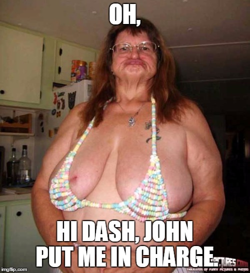 uglyF | OH, HI DASH, JOHN PUT ME IN CHARGE. | image tagged in uglyf | made w/ Imgflip meme maker
