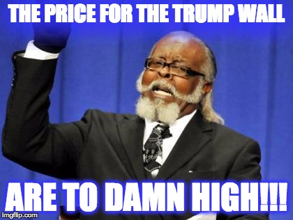 Too Damn High | THE PRICE FOR THE TRUMP WALL; ARE TO DAMN HIGH!!! | image tagged in memes,too damn high | made w/ Imgflip meme maker