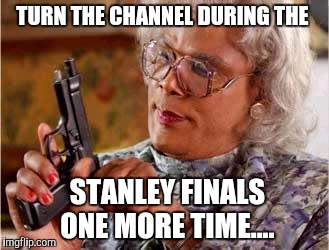 Madea with Gun | TURN THE CHANNEL DURING THE; STANLEY FINALS ONE MORE TIME.... | image tagged in madea with gun | made w/ Imgflip meme maker