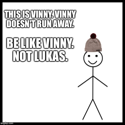 Be Like Bill | THIS IS VINNY. VINNY DOESN'T RUN AWAY. BE LIKE VINNY. NOT LUKAS. | image tagged in memes,be like bill | made w/ Imgflip meme maker