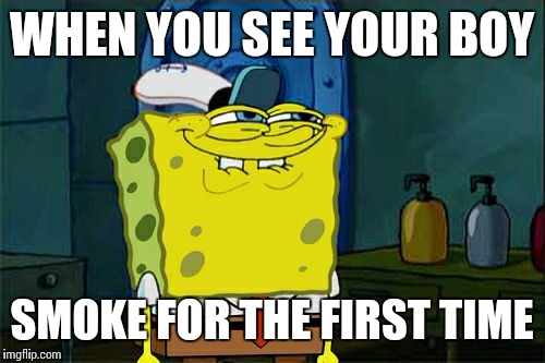 Don't You Squidward Meme | WHEN YOU SEE YOUR BOY; SMOKE FOR THE FIRST TIME | image tagged in memes,dont you squidward | made w/ Imgflip meme maker