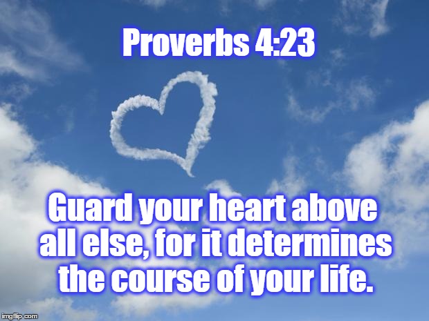 Proverbs 4:23 | Proverbs 4:23; Guard your heart above all else, for it determines the course of your life. | image tagged in daily bible quotes | made w/ Imgflip meme maker