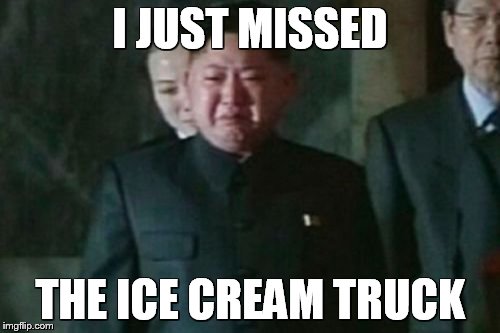 Kim Jong Un Sad | I JUST MISSED; THE ICE CREAM TRUCK | image tagged in memes,kim jong un sad | made w/ Imgflip meme maker