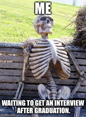 Waiting Skeleton | ME; WAITING TO GET AN INTERVIEW AFTER GRADUATION. | image tagged in memes,waiting skeleton | made w/ Imgflip meme maker