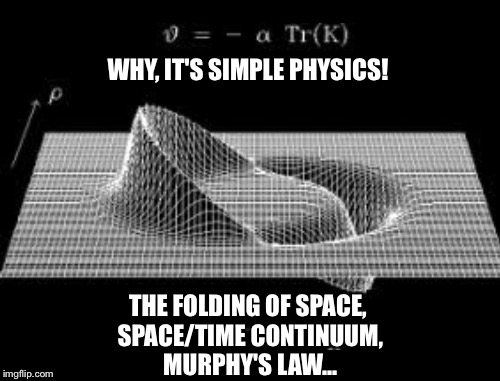 WHY, IT'S SIMPLE PHYSICS! THE FOLDING OF SPACE, SPACE/TIME CONTINUUM, MURPHY'S LAW... | made w/ Imgflip meme maker