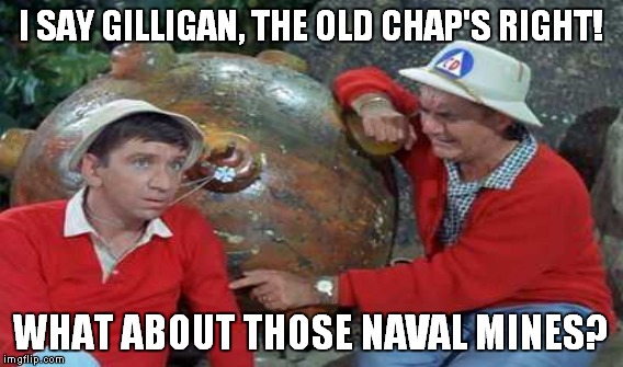 I SAY GILLIGAN, THE OLD CHAP'S RIGHT! WHAT ABOUT THOSE NAVAL MINES? | made w/ Imgflip meme maker