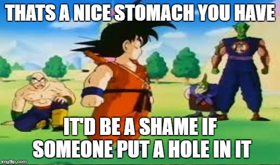 Dragon Ball GokuVKingPiccolo Meme | THATS A NICE STOMACH YOU HAVE; IT'D BE A SHAME IF SOMEONE PUT A HOLE IN IT | image tagged in anime,dragonball,kid goku,piccolo,goku,funny meme | made w/ Imgflip meme maker