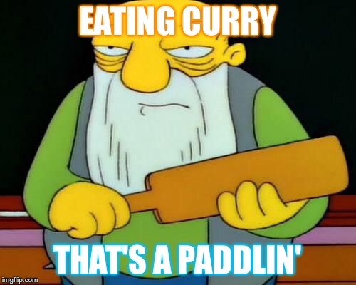 Jasper Paddlin' | EATING CURRY; THAT'S A PADDLIN' | image tagged in jasper paddlin' | made w/ Imgflip meme maker