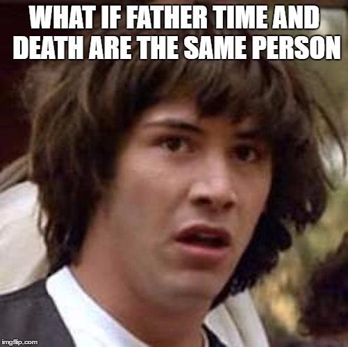 Conspiracy Keanu Meme | WHAT IF FATHER TIME AND DEATH ARE THE SAME PERSON | image tagged in memes,conspiracy keanu | made w/ Imgflip meme maker