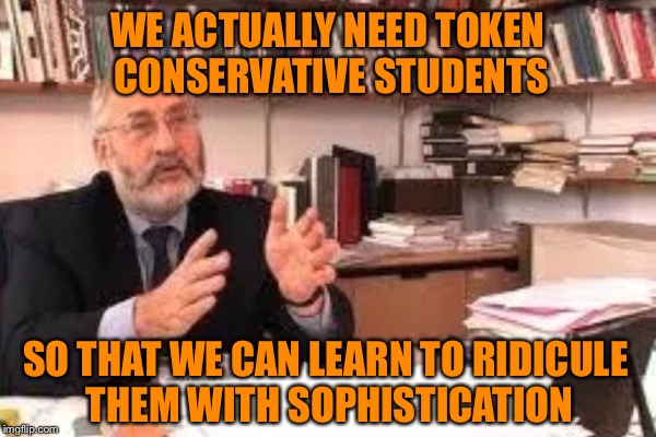 WE ACTUALLY NEED TOKEN CONSERVATIVE STUDENTS SO THAT WE CAN LEARN TO RIDICULE THEM WITH SOPHISTICATION | made w/ Imgflip meme maker