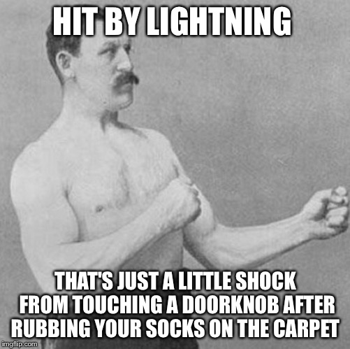An electro charged bost |  HIT BY LIGHTNING; THAT'S JUST A LITTLE SHOCK FROM TOUCHING A DOORKNOB AFTER RUBBING YOUR SOCKS ON THE CARPET | image tagged in over manly man,memes,lightning | made w/ Imgflip meme maker