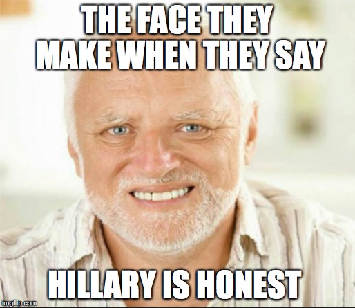 Hillary Honest | THE FACE THEY MAKE WHEN THEY SAY; HILLARY IS HONEST | image tagged in hillary 2016 | made w/ Imgflip meme maker
