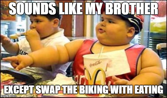 SOUNDS LIKE MY BROTHER EXCEPT SWAP THE BIKING WITH EATING | made w/ Imgflip meme maker