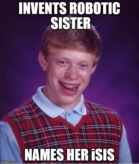 Bad Luck Brian | INVENTS ROBOTIC SISTER; NAMES HER iSIS | image tagged in memes,bad luck brian | made w/ Imgflip meme maker