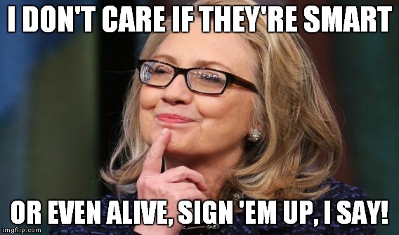 I DON'T CARE IF THEY'RE SMART OR EVEN ALIVE, SIGN 'EM UP, I SAY! | made w/ Imgflip meme maker