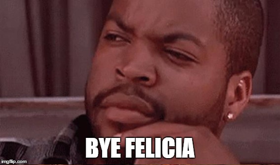 BYE FELICIA | made w/ Imgflip meme maker