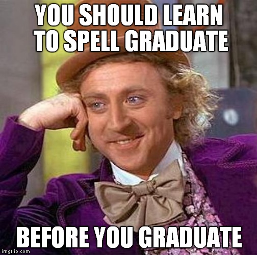 Makes sense! | YOU SHOULD LEARN TO SPELL GRADUATE; BEFORE YOU GRADUATE | image tagged in memes,creepy condescending wonka | made w/ Imgflip meme maker